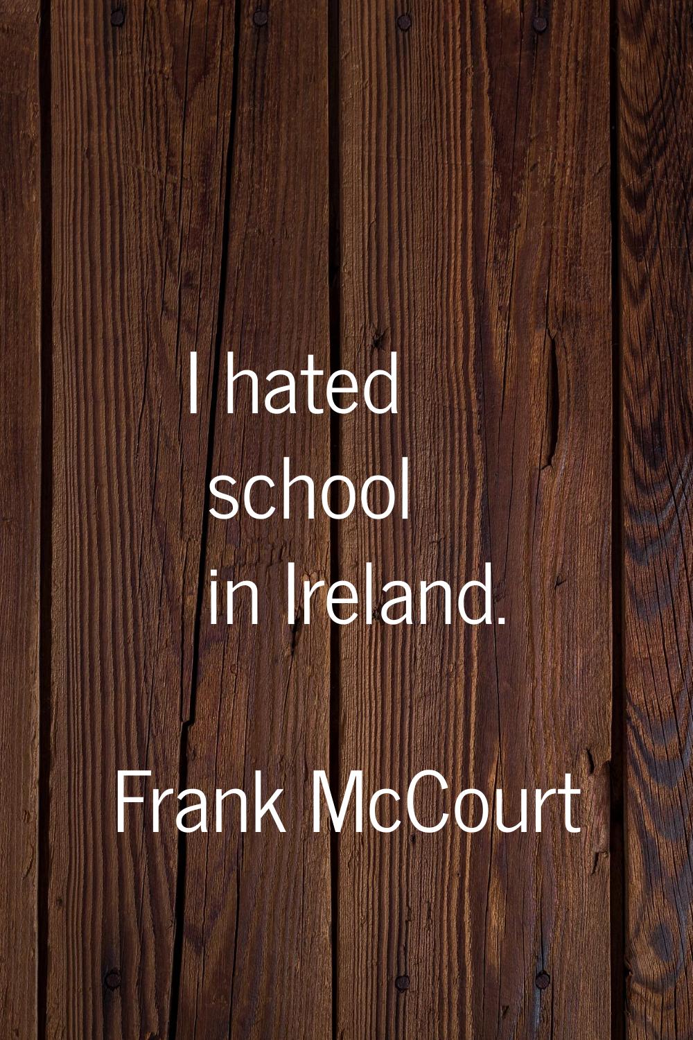 I hated school in Ireland.