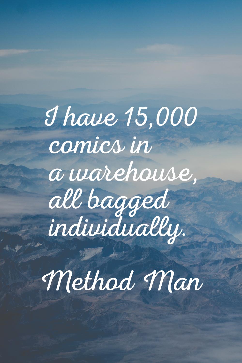 I have 15,000 comics in a warehouse, all bagged individually.