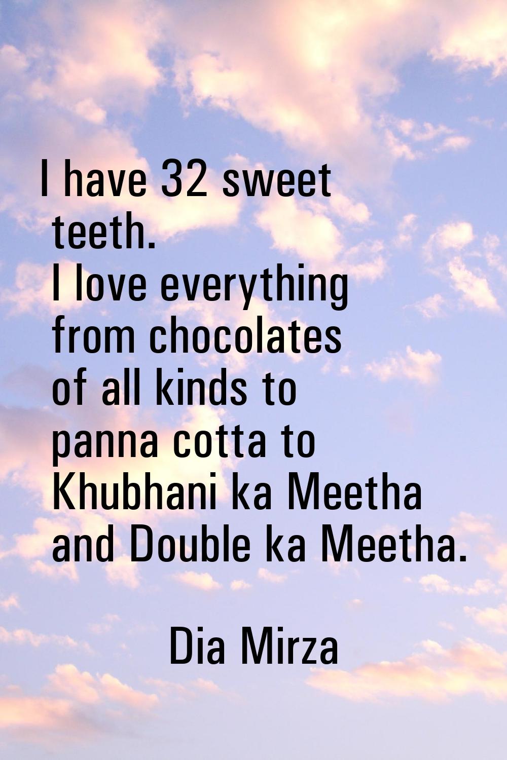I have 32 sweet teeth. I love everything from chocolates of all kinds to panna cotta to Khubhani ka