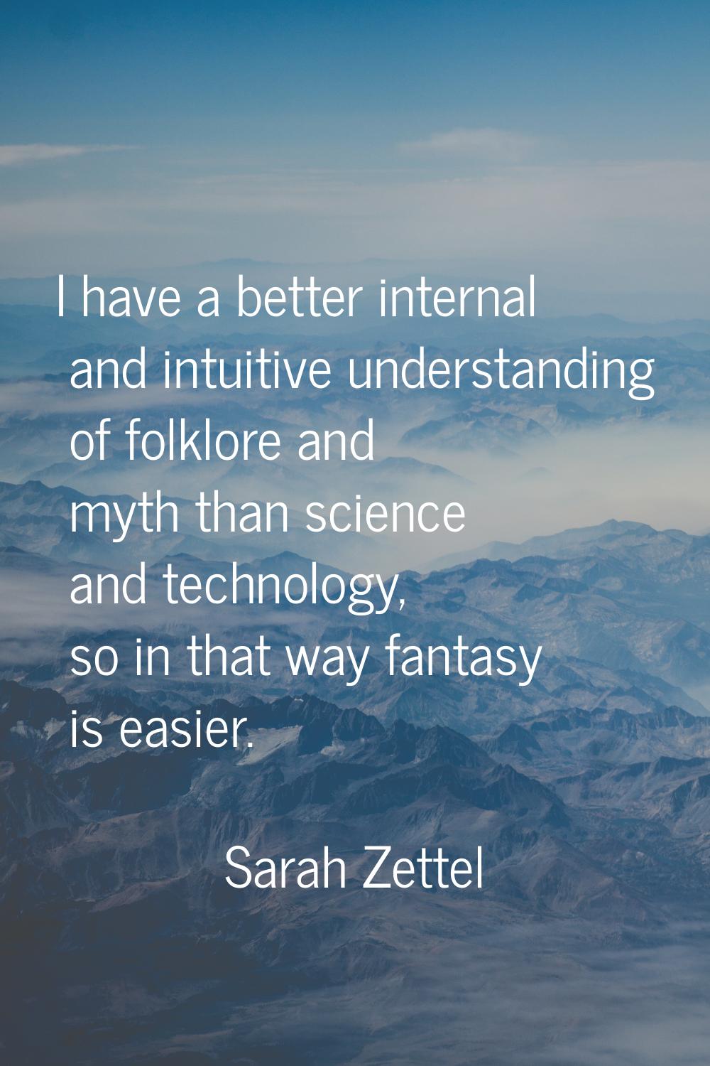 I have a better internal and intuitive understanding of folklore and myth than science and technolo