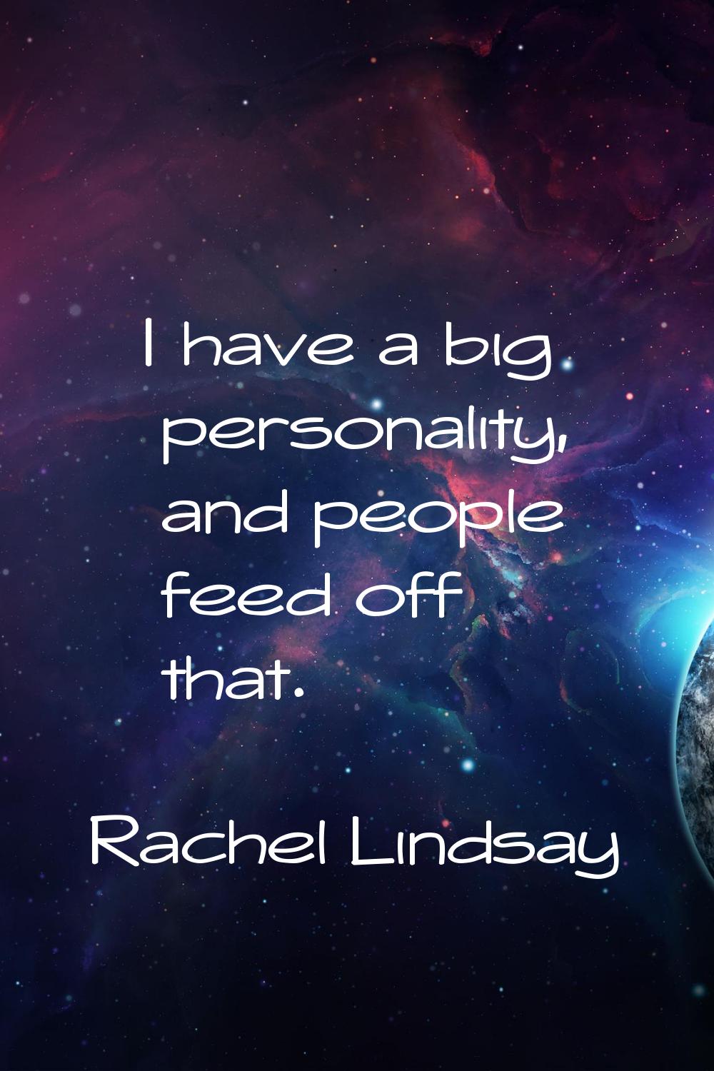 I have a big personality, and people feed off that.