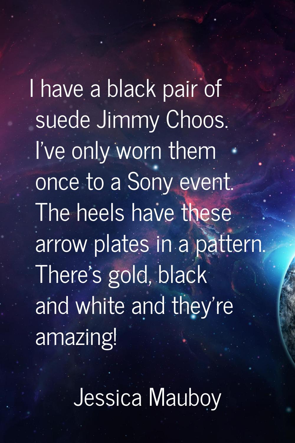 I have a black pair of suede Jimmy Choos. I've only worn them once to a Sony event. The heels have 