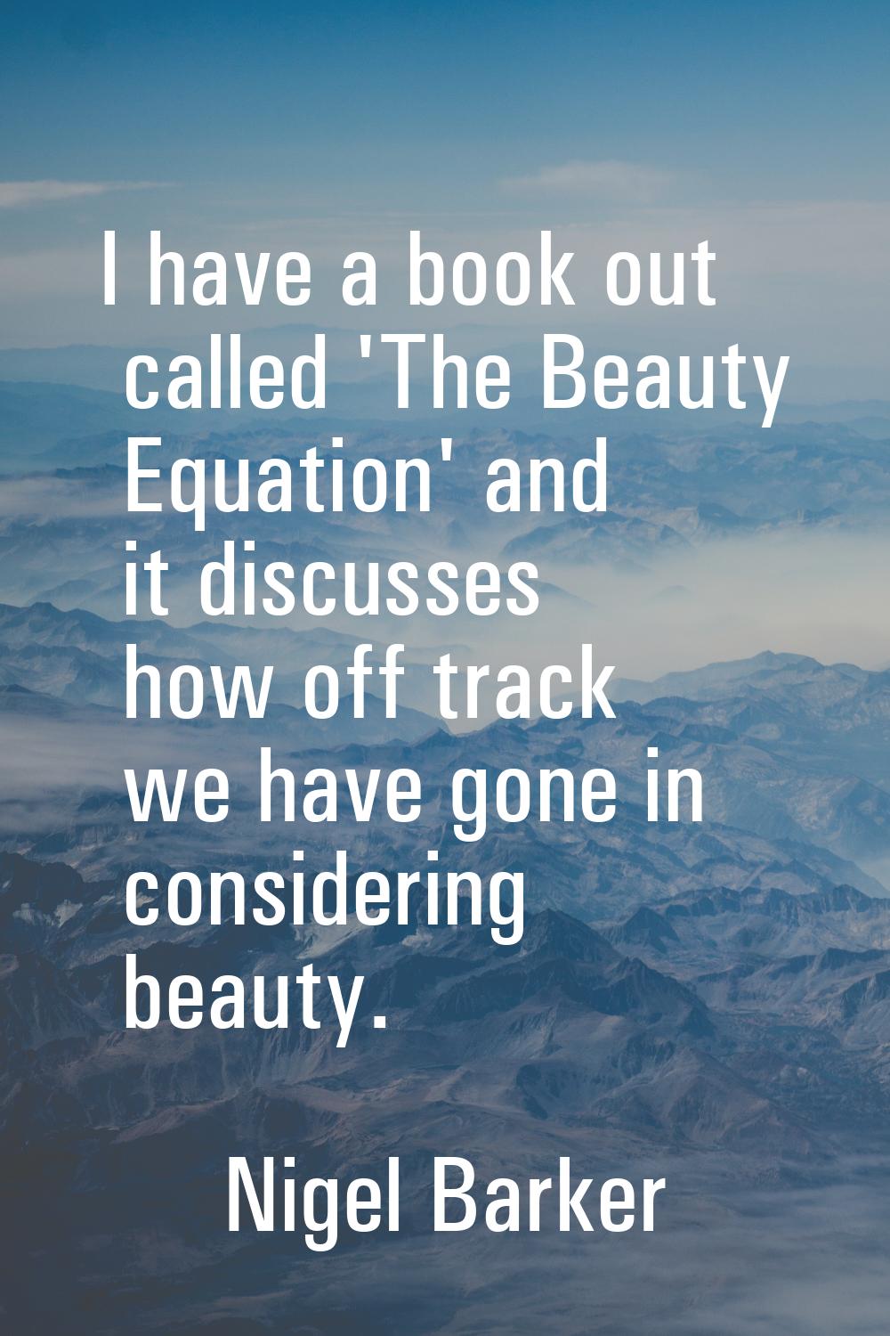 I have a book out called 'The Beauty Equation' and it discusses how off track we have gone in consi