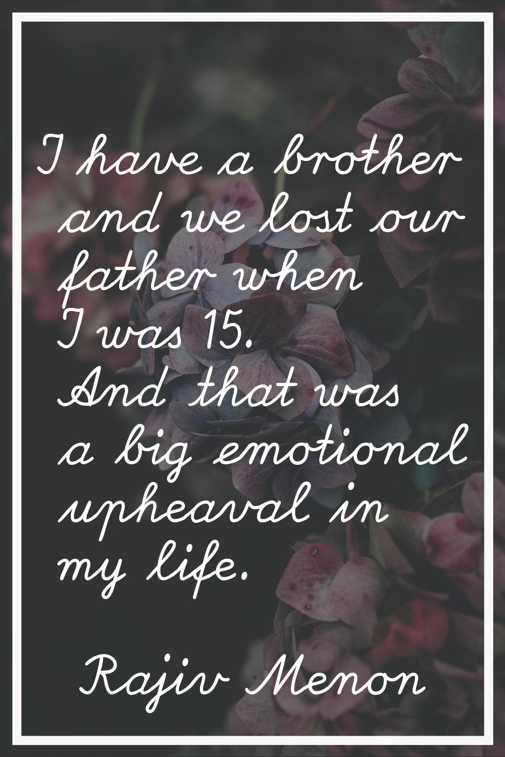 I have a brother and we lost our father when I was 15. And that was a big emotional upheaval in my 