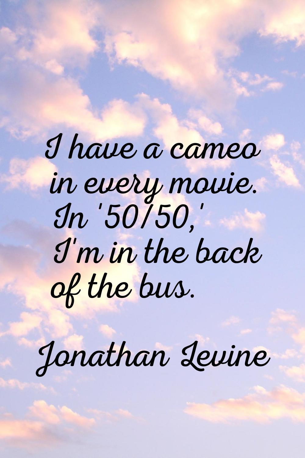 I have a cameo in every movie. In '50/50,' I'm in the back of the bus.
