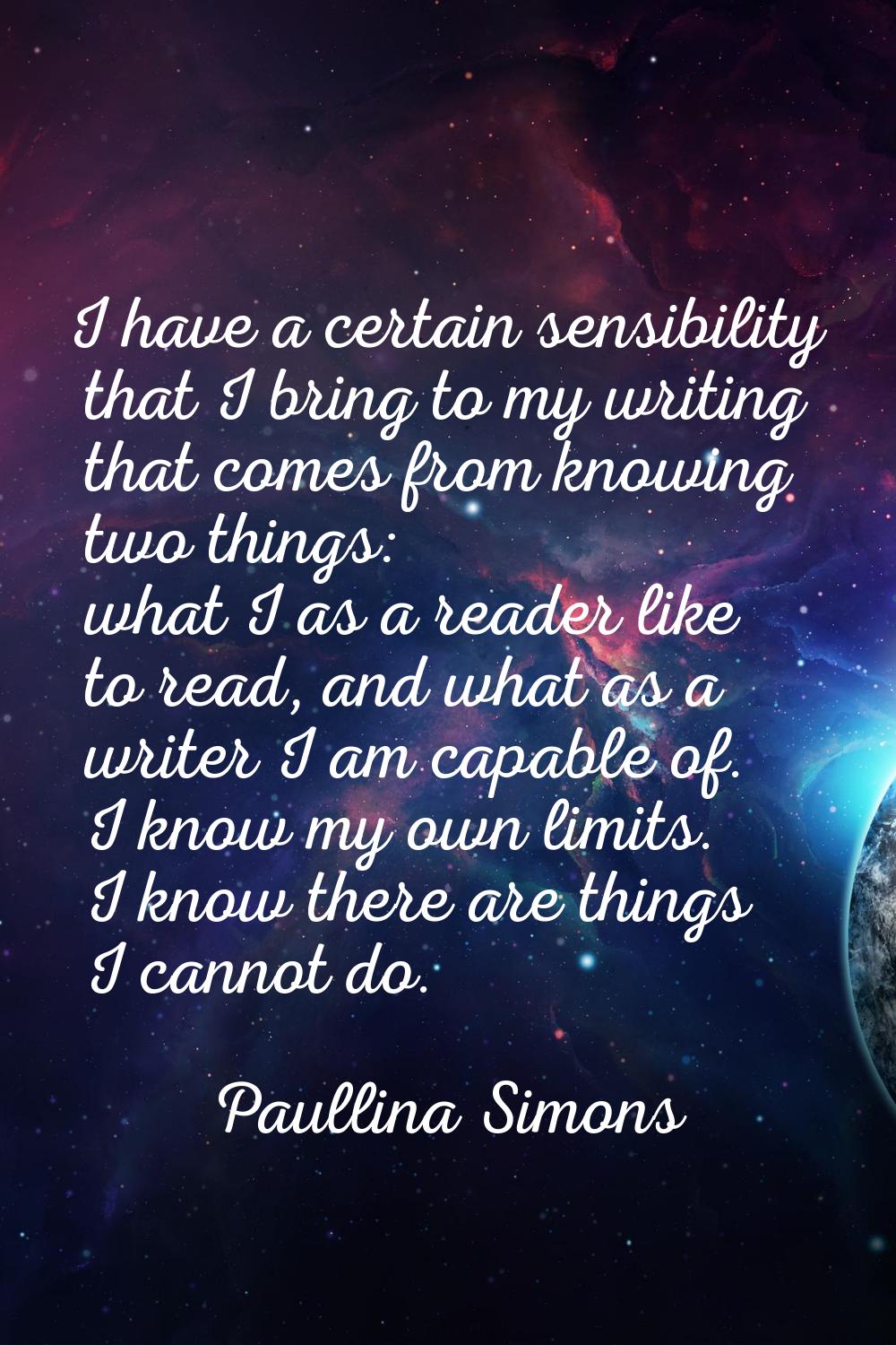I have a certain sensibility that I bring to my writing that comes from knowing two things: what I 
