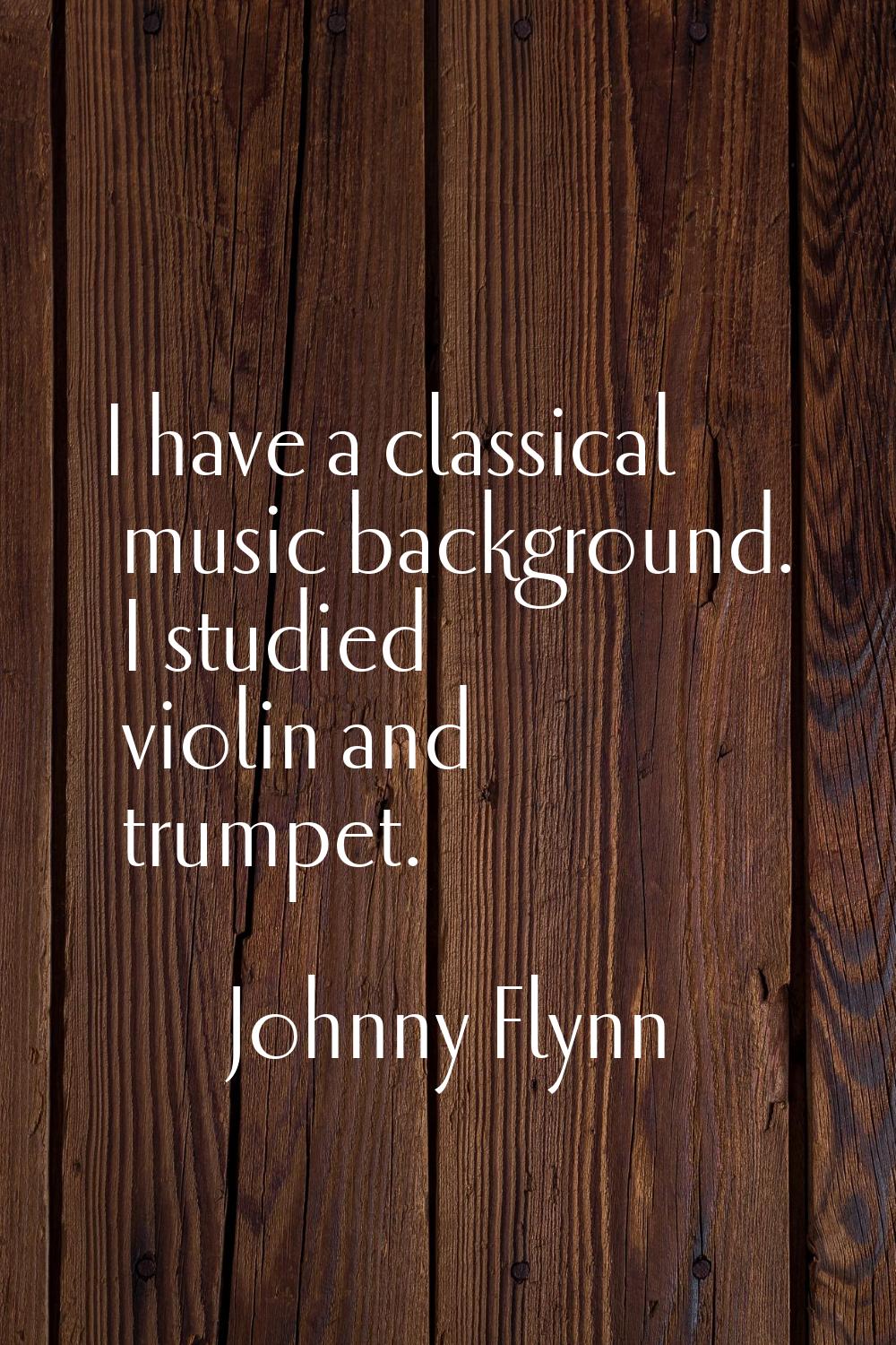 I have a classical music background. I studied violin and trumpet.