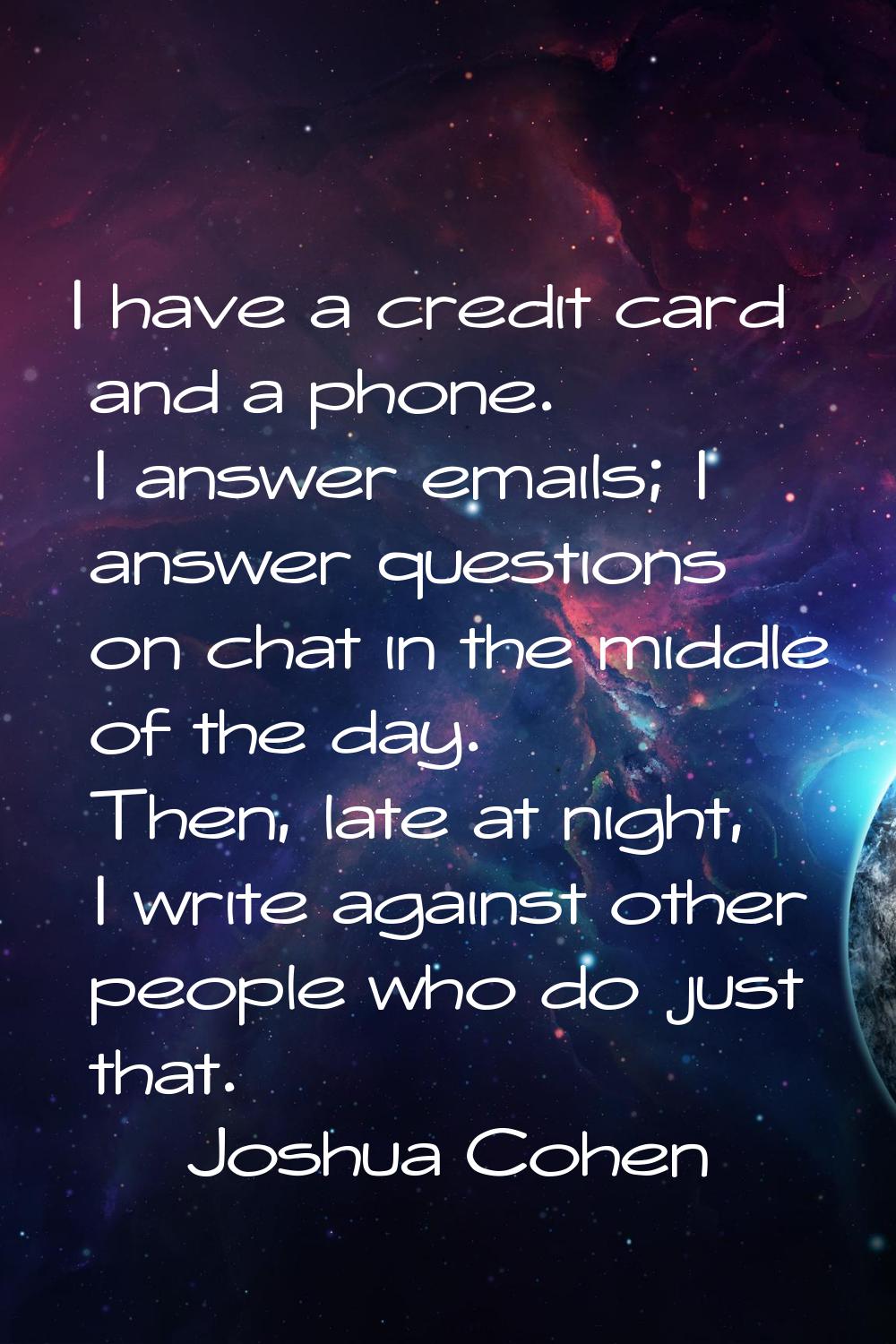 I have a credit card and a phone. I answer emails; I answer questions on chat in the middle of the 