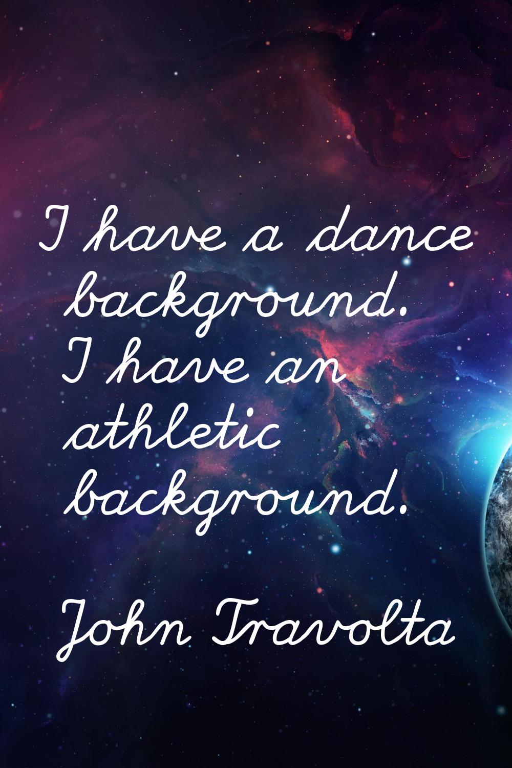 I have a dance background. I have an athletic background.