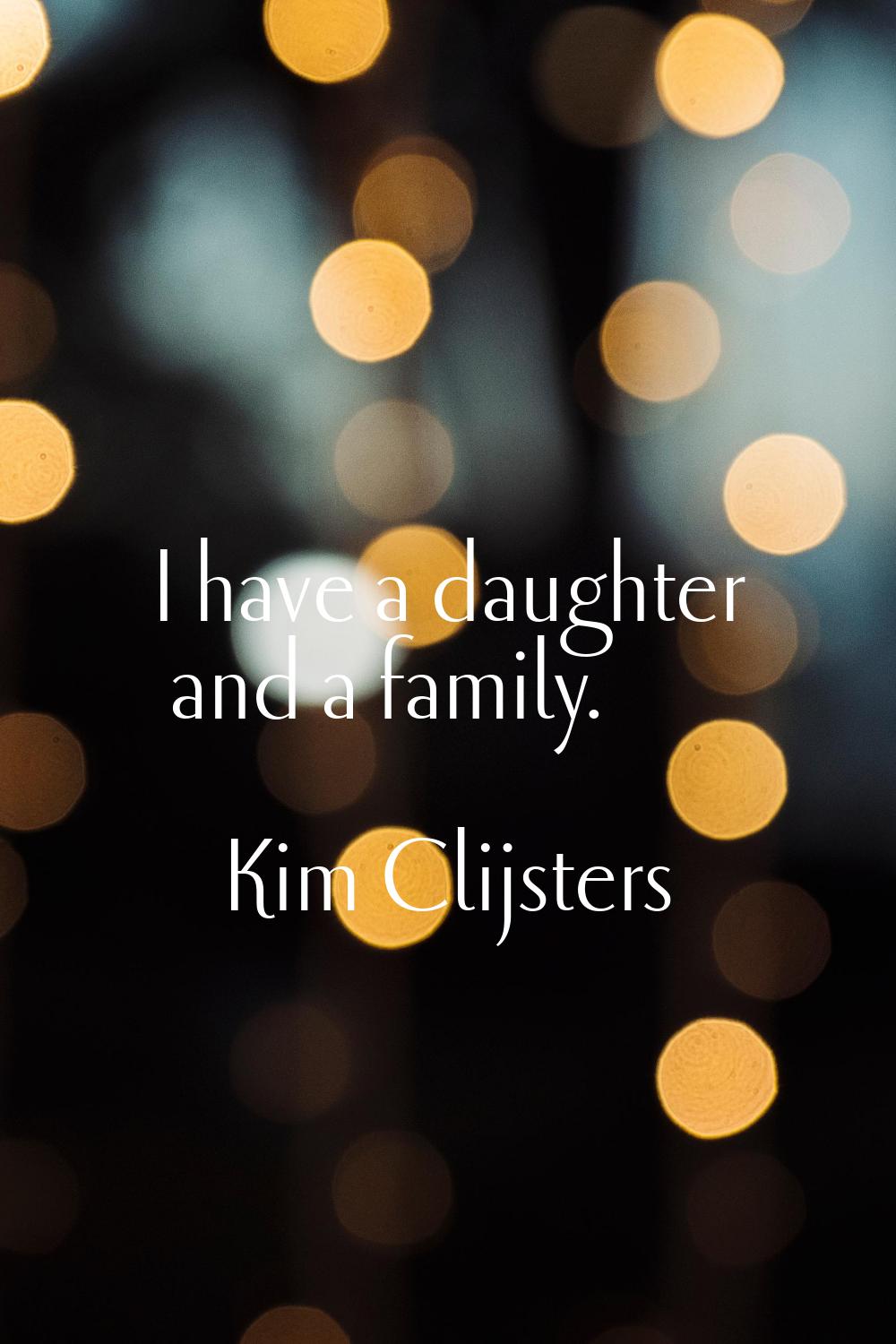 I have a daughter and a family.