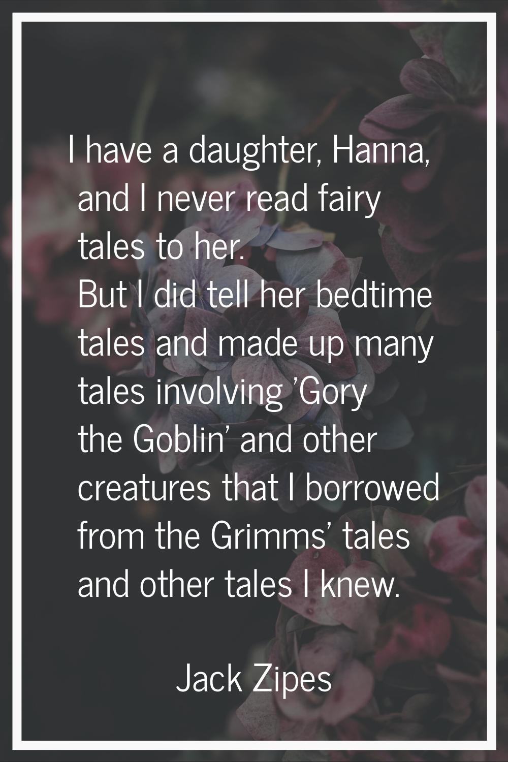 I have a daughter, Hanna, and I never read fairy tales to her. But I did tell her bedtime tales and