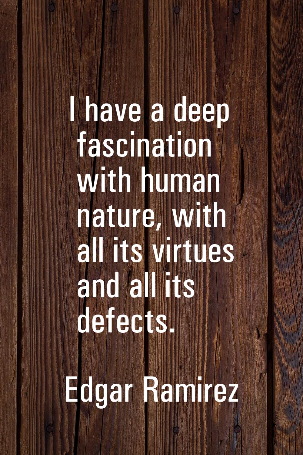 I have a deep fascination with human nature, with all its virtues and all its defects.