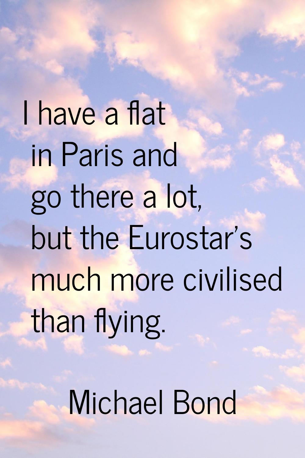 I have a flat in Paris and go there a lot, but the Eurostar's much more civilised than flying.