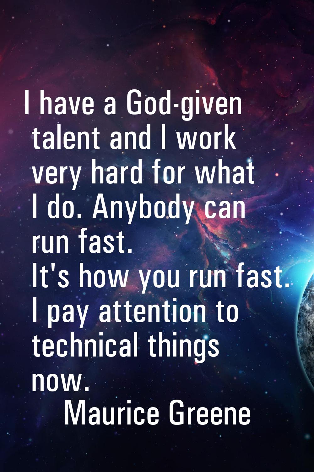 I have a God-given talent and I work very hard for what I do. Anybody can run fast. It's how you ru