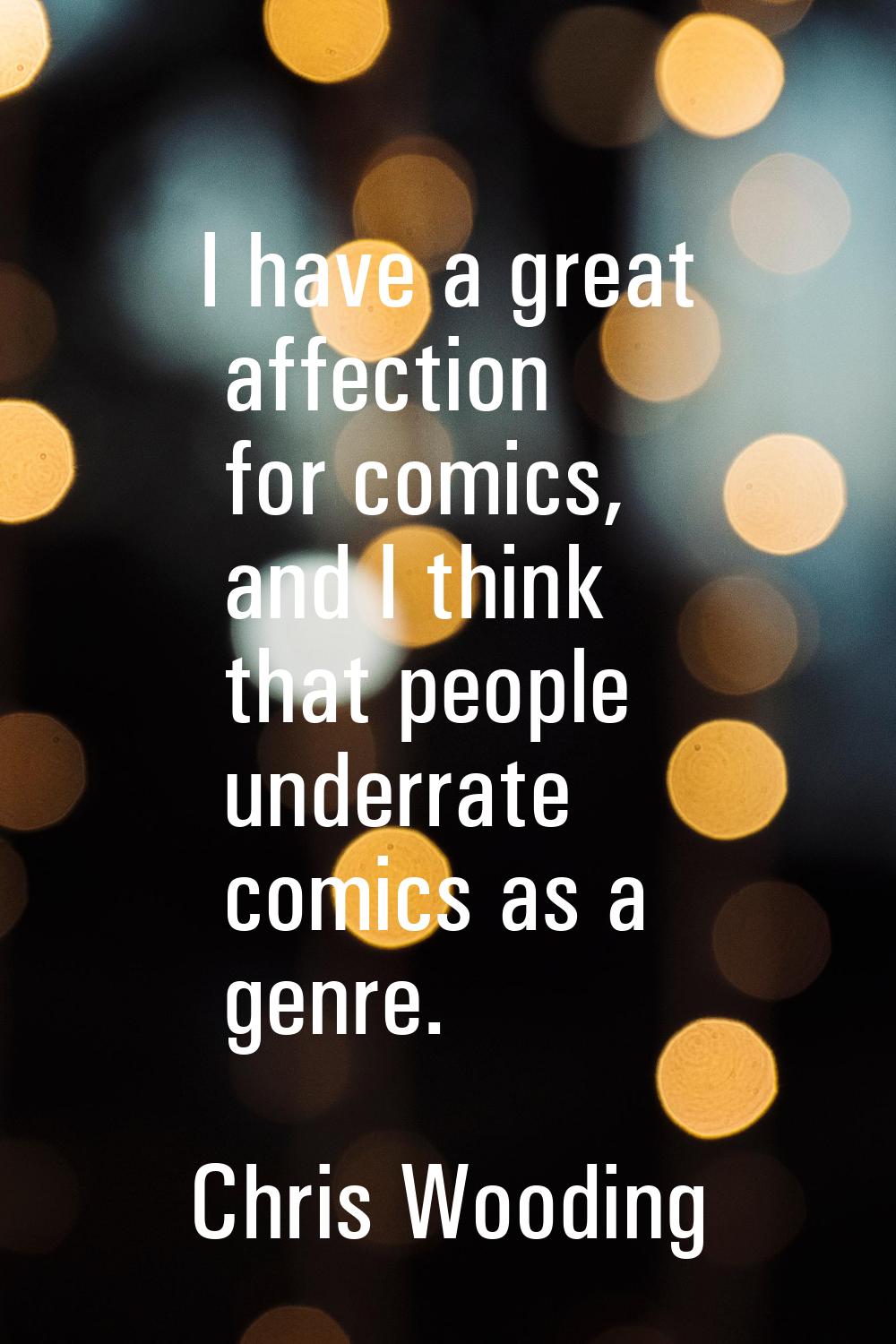 I have a great affection for comics, and I think that people underrate comics as a genre.