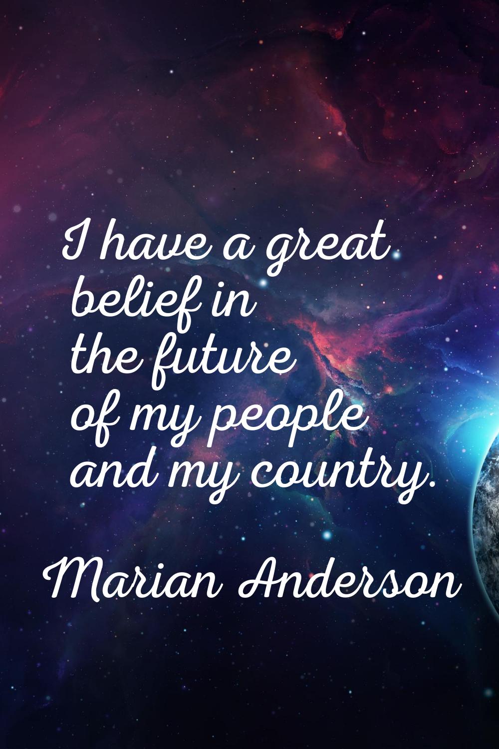 I have a great belief in the future of my people and my country.
