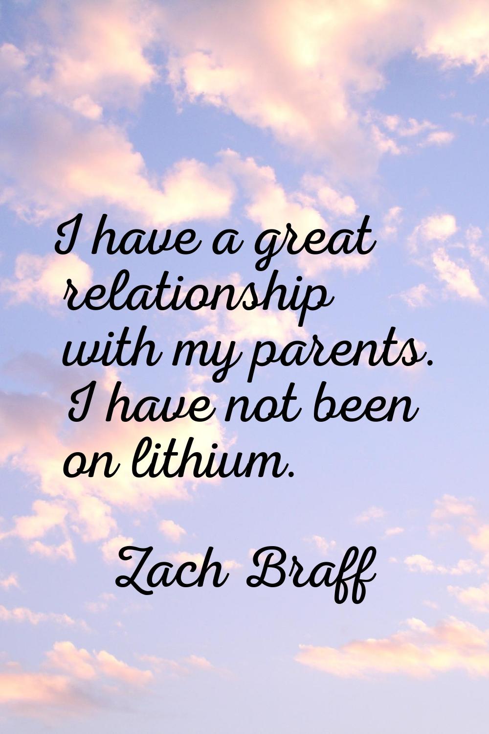 I have a great relationship with my parents. I have not been on lithium.
