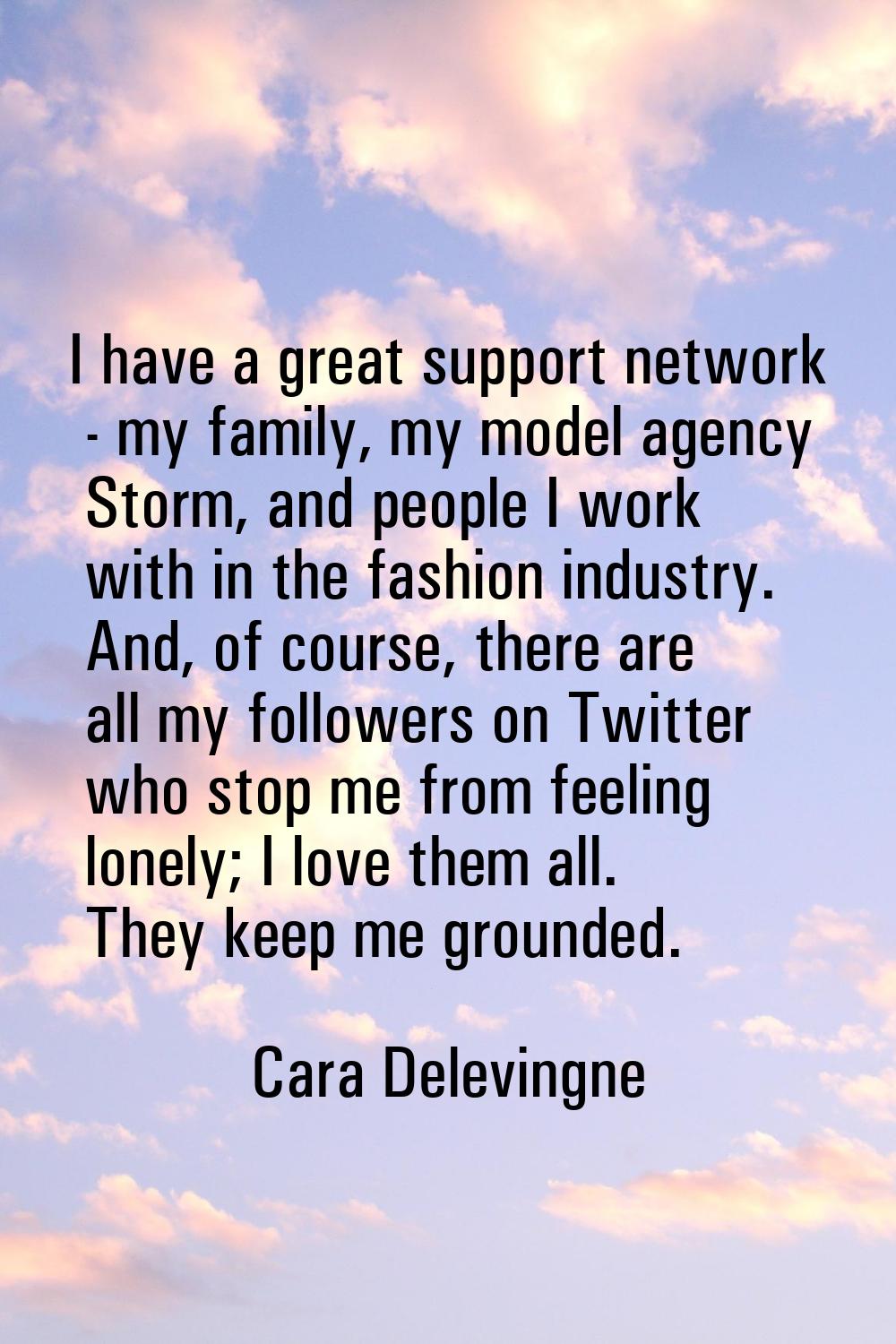 I have a great support network - my family, my model agency Storm, and people I work with in the fa