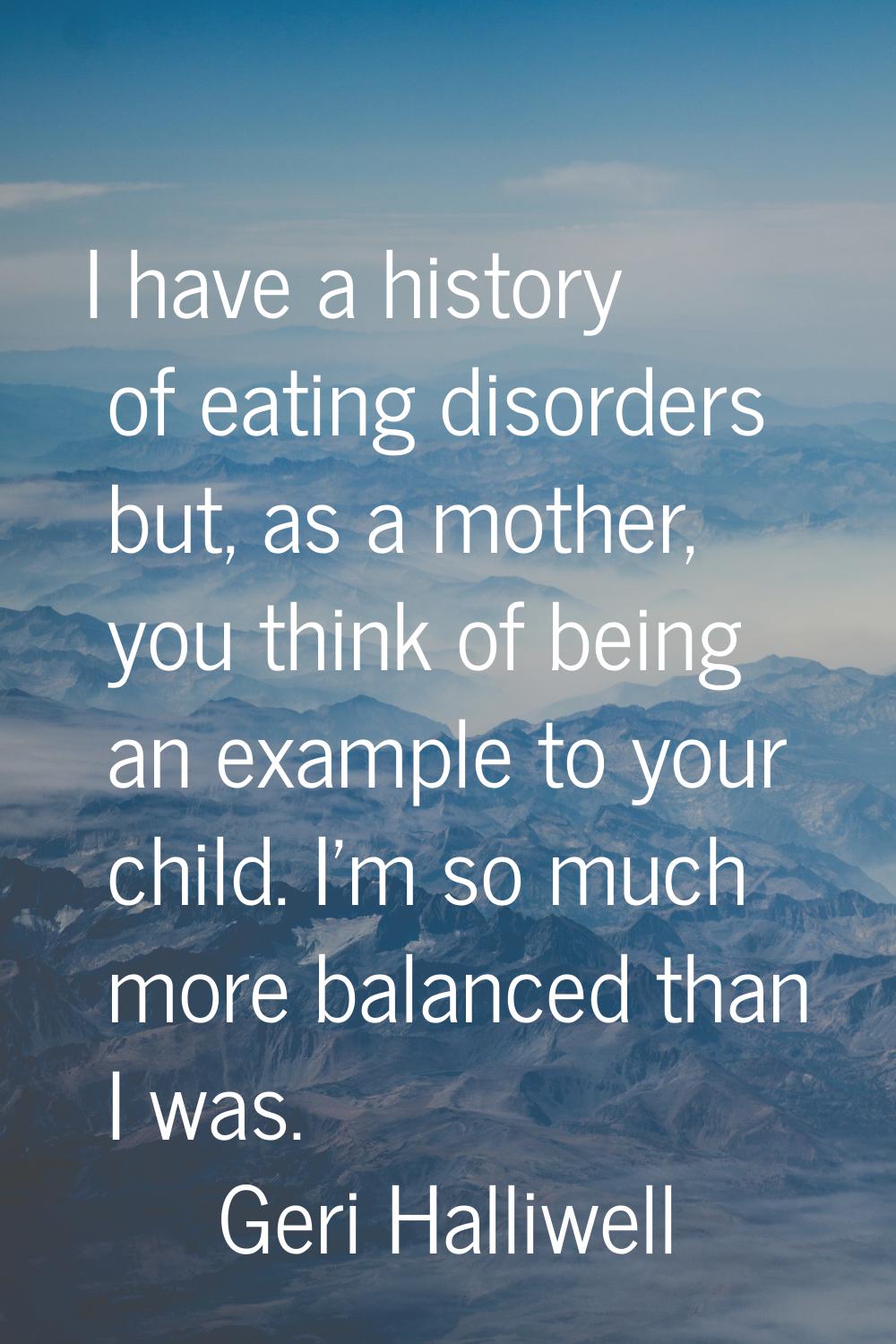 I have a history of eating disorders but, as a mother, you think of being an example to your child.