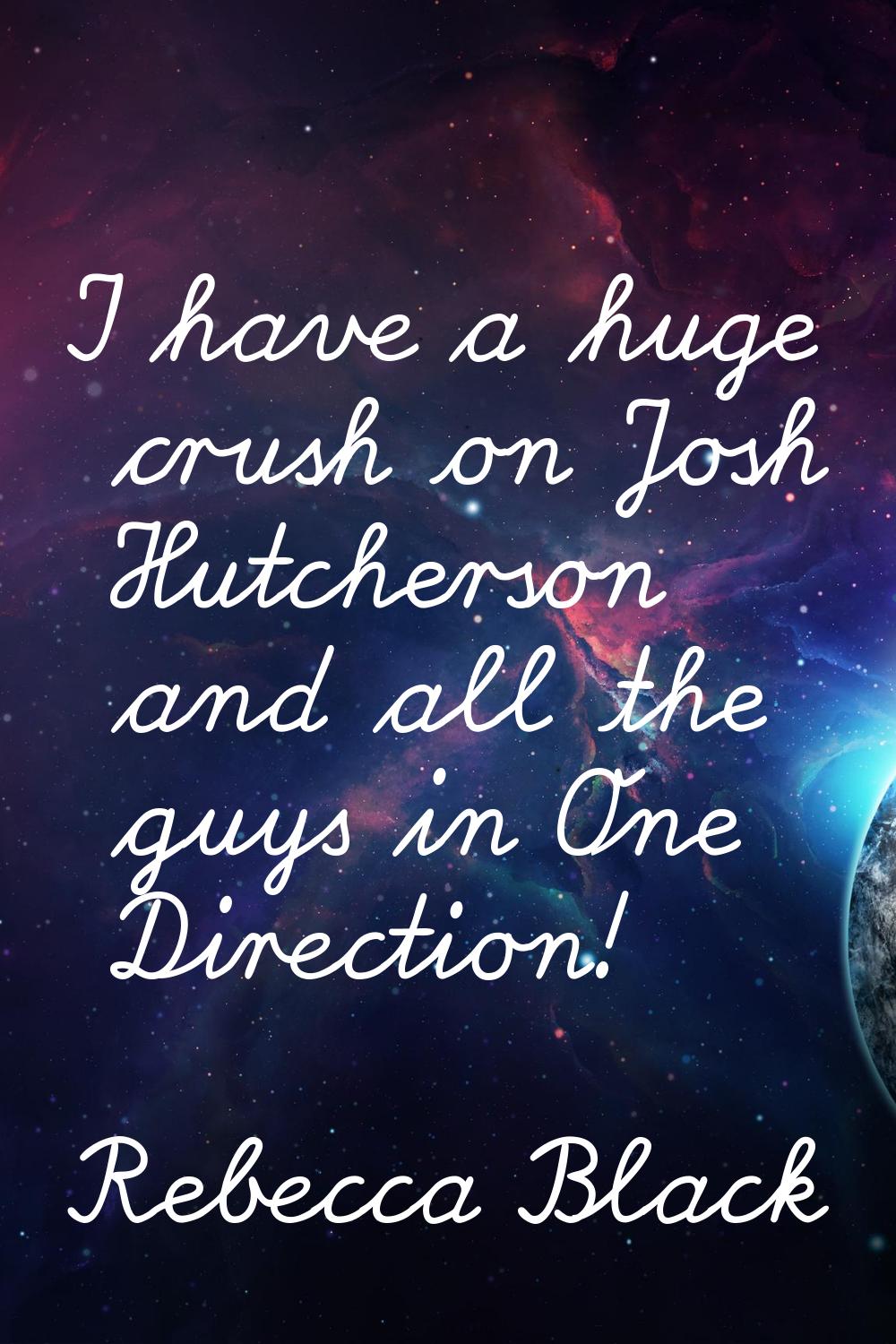 I have a huge crush on Josh Hutcherson and all the guys in One Direction!
