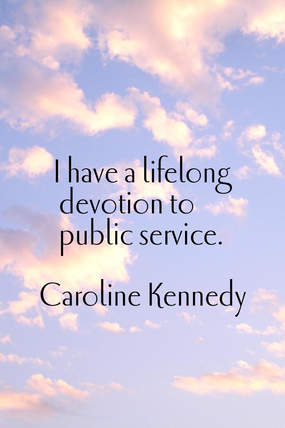 I have a lifelong devotion to public service.