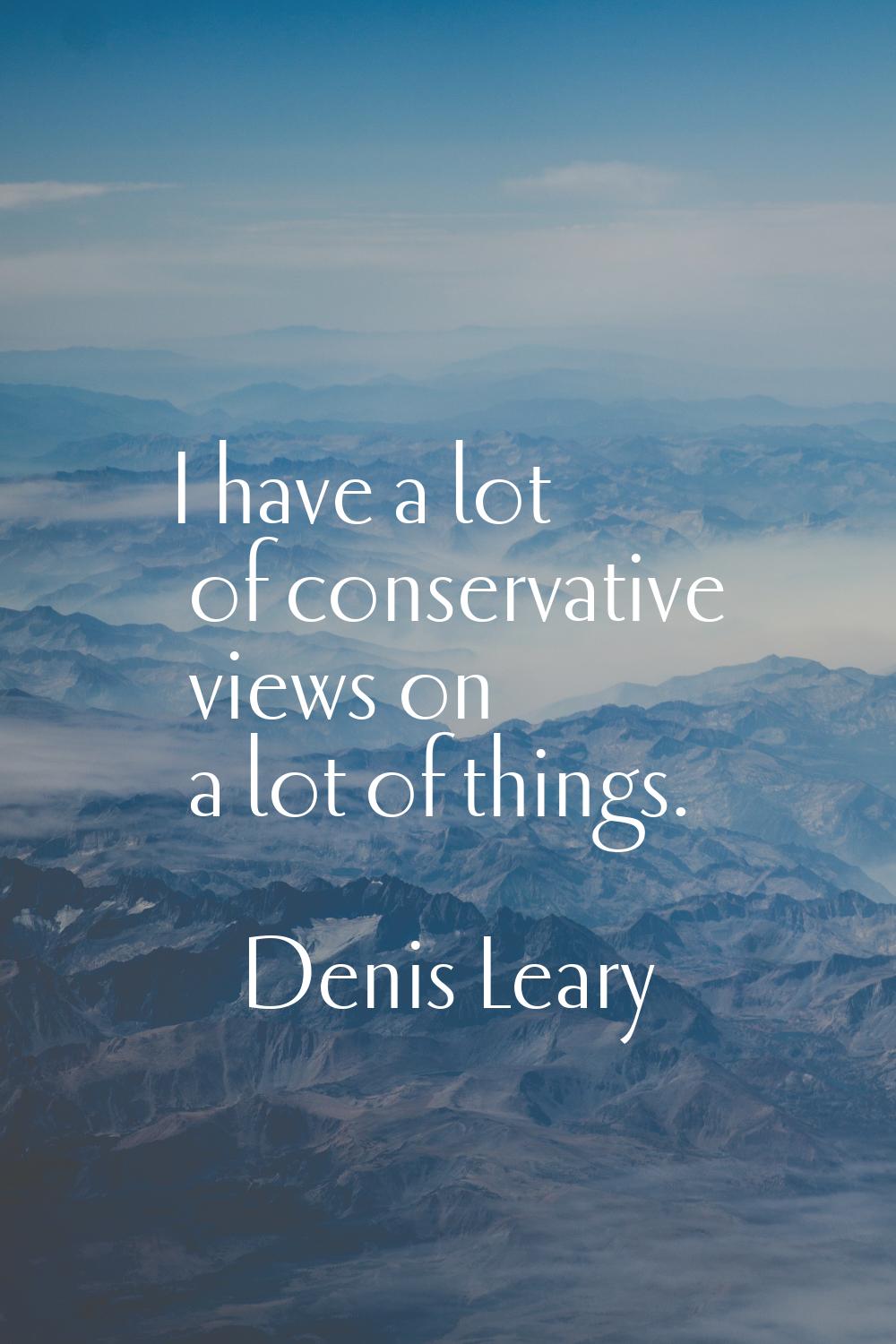 I have a lot of conservative views on a lot of things.
