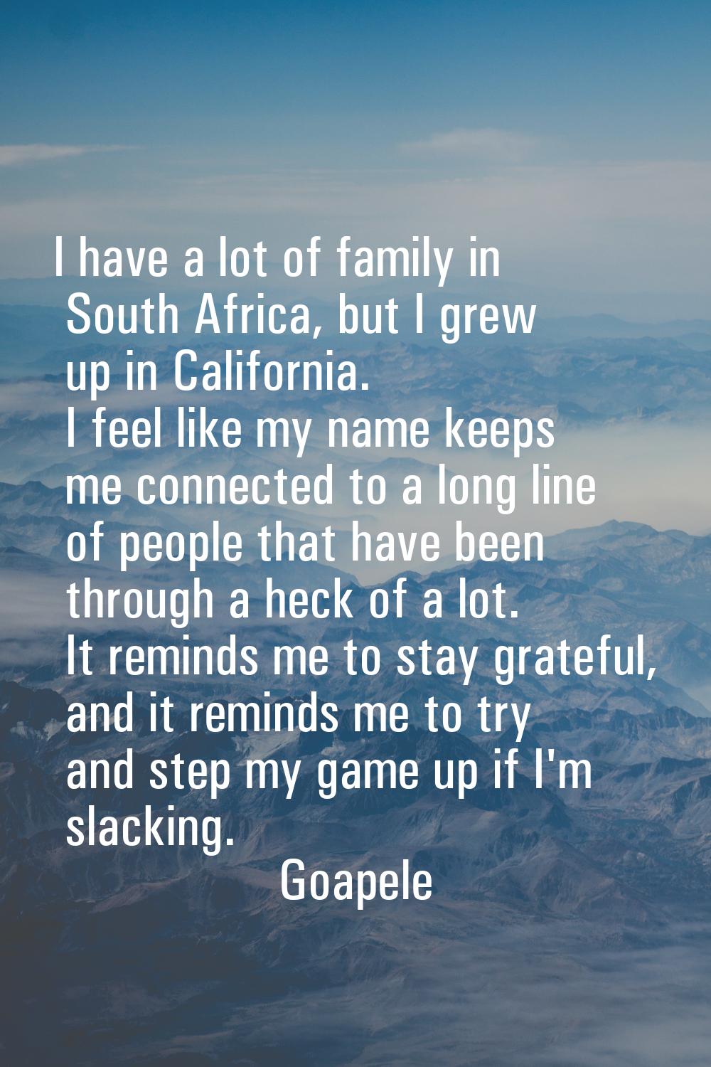 I have a lot of family in South Africa, but I grew up in California. I feel like my name keeps me c