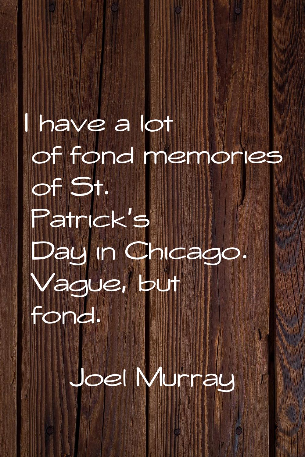 I have a lot of fond memories of St. Patrick's Day in Chicago. Vague, but fond.