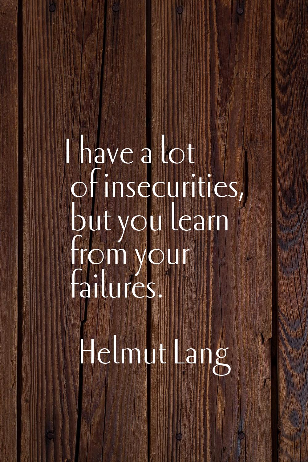 I have a lot of insecurities, but you learn from your failures.