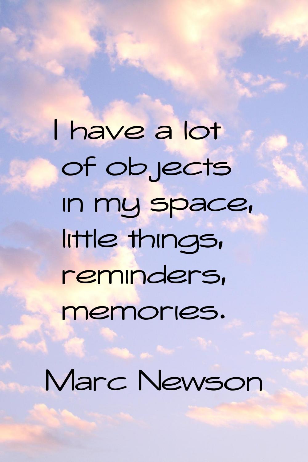I have a lot of objects in my space, little things, reminders, memories.