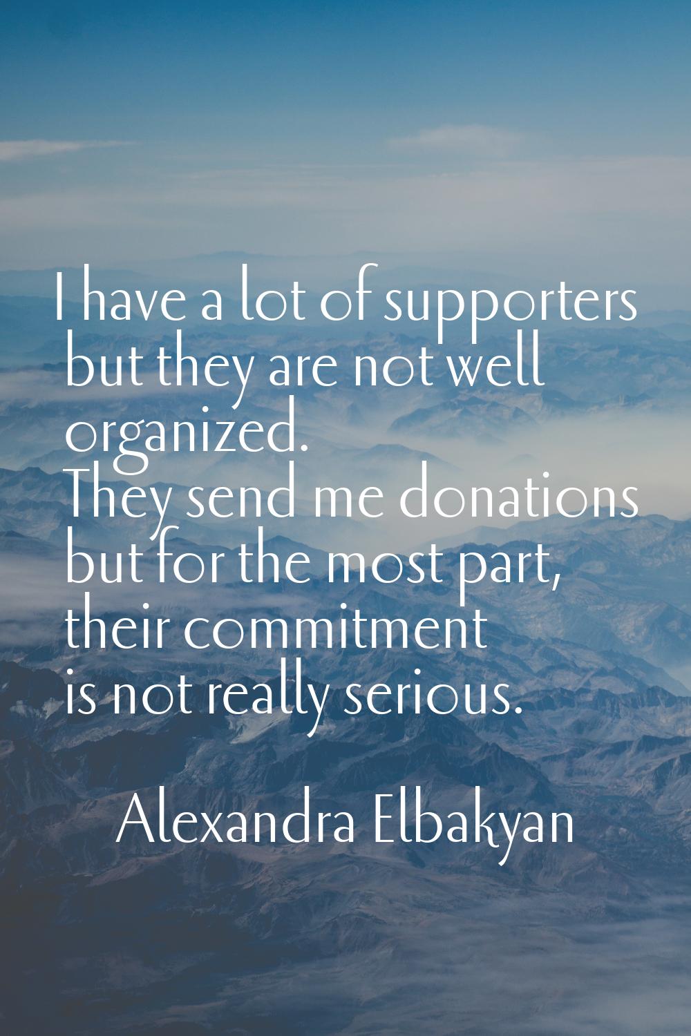 I have a lot of supporters but they are not well organized. They send me donations but for the most