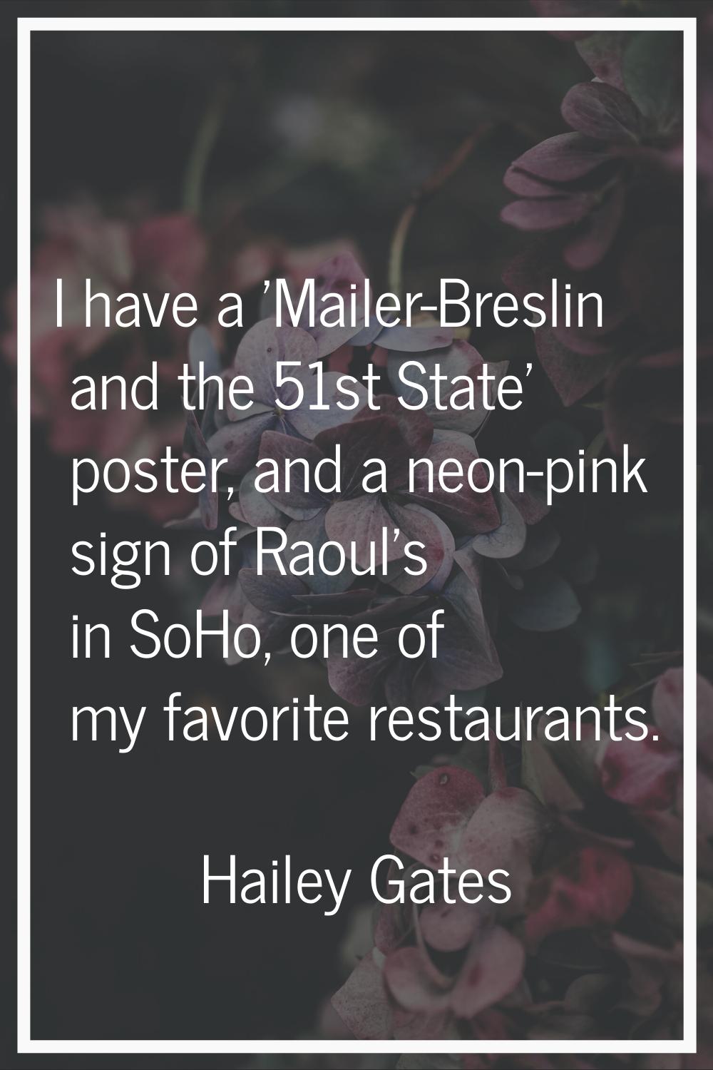 I have a 'Mailer-Breslin and the 51st State' poster, and a neon-pink sign of Raoul's in SoHo, one o