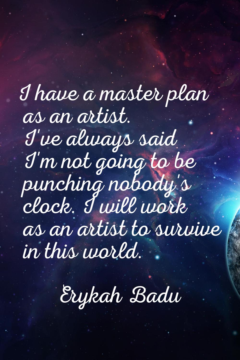 I have a master plan as an artist. I've always said I'm not going to be punching nobody's clock. I 
