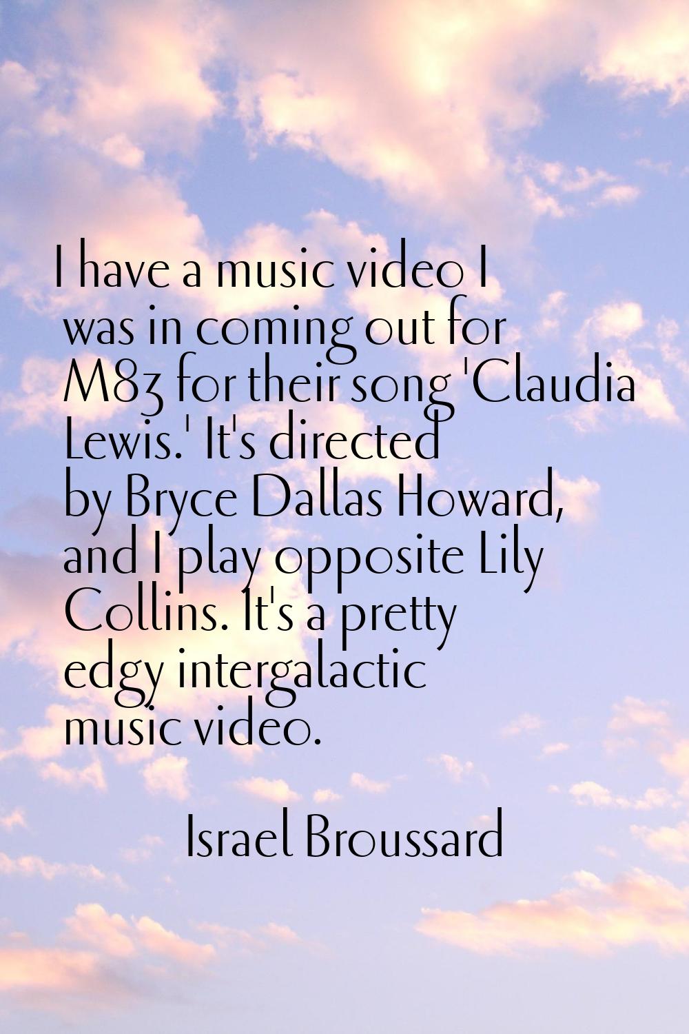 I have a music video I was in coming out for M83 for their song 'Claudia Lewis.' It's directed by B