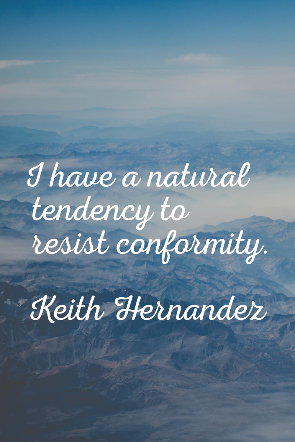 I have a natural tendency to resist conformity.
