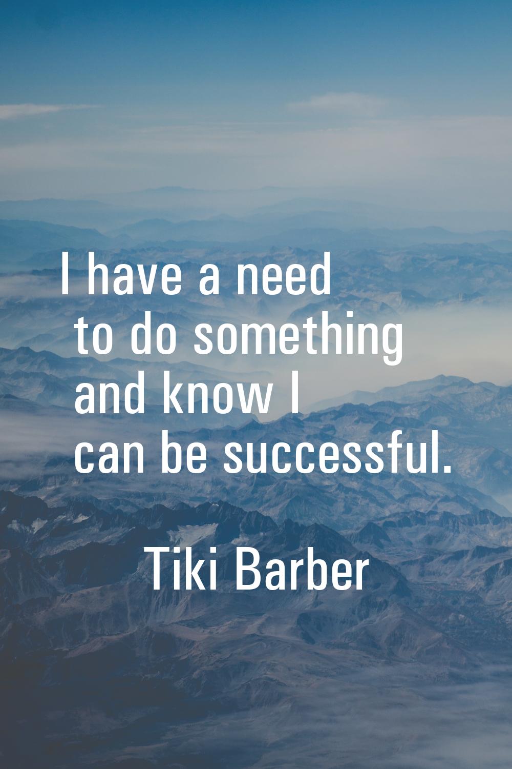 I have a need to do something and know I can be successful.