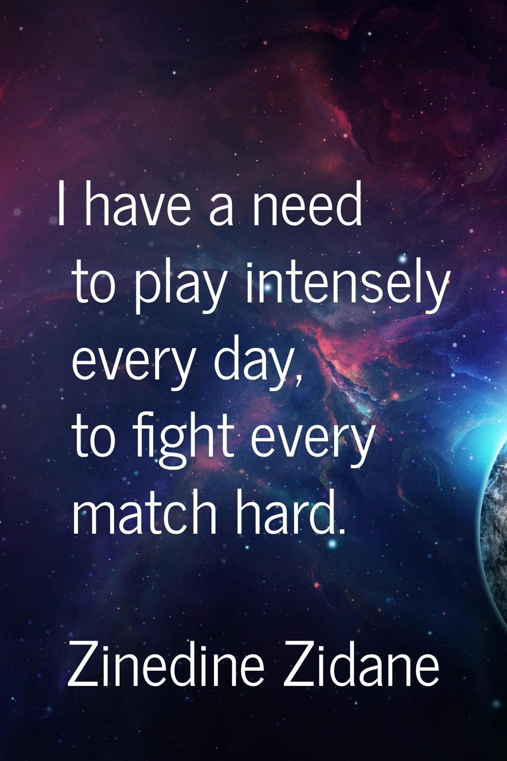 I have a need to play intensely every day, to fight every match hard.