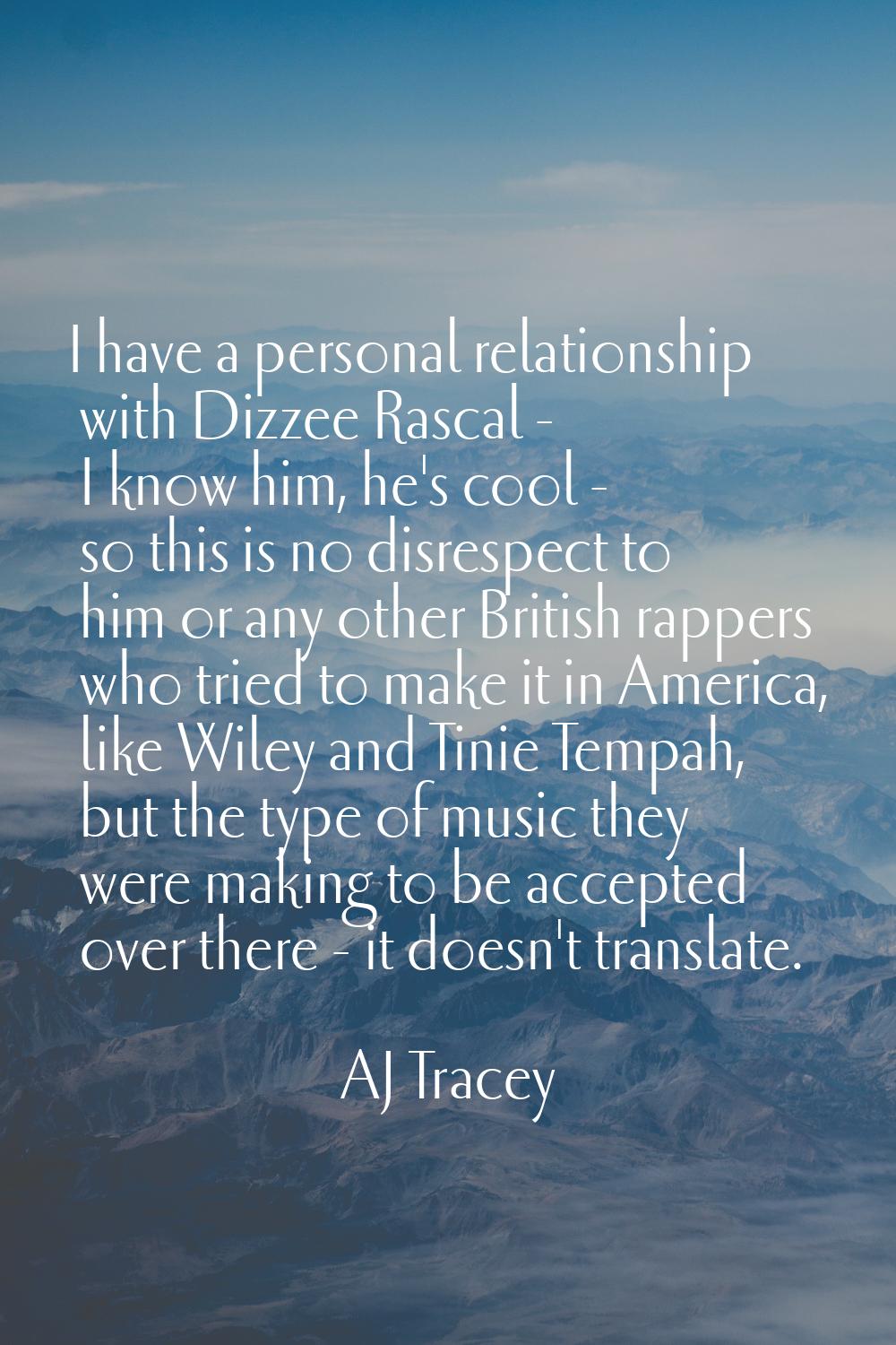 I have a personal relationship with Dizzee Rascal - I know him, he's cool - so this is no disrespec