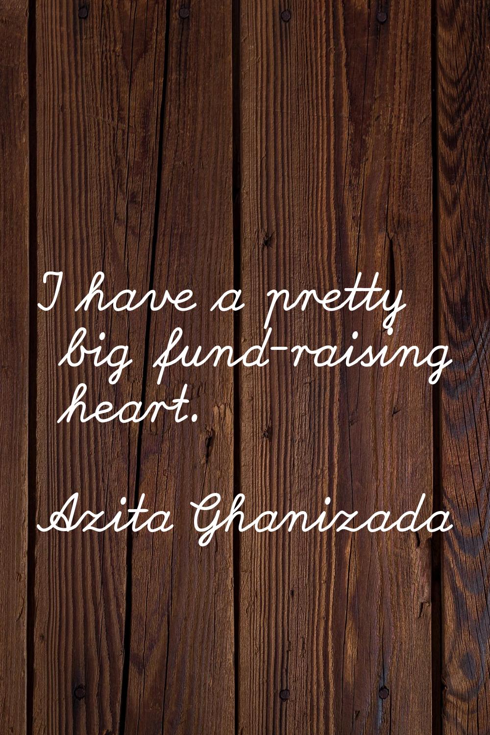 I have a pretty big fund-raising heart.