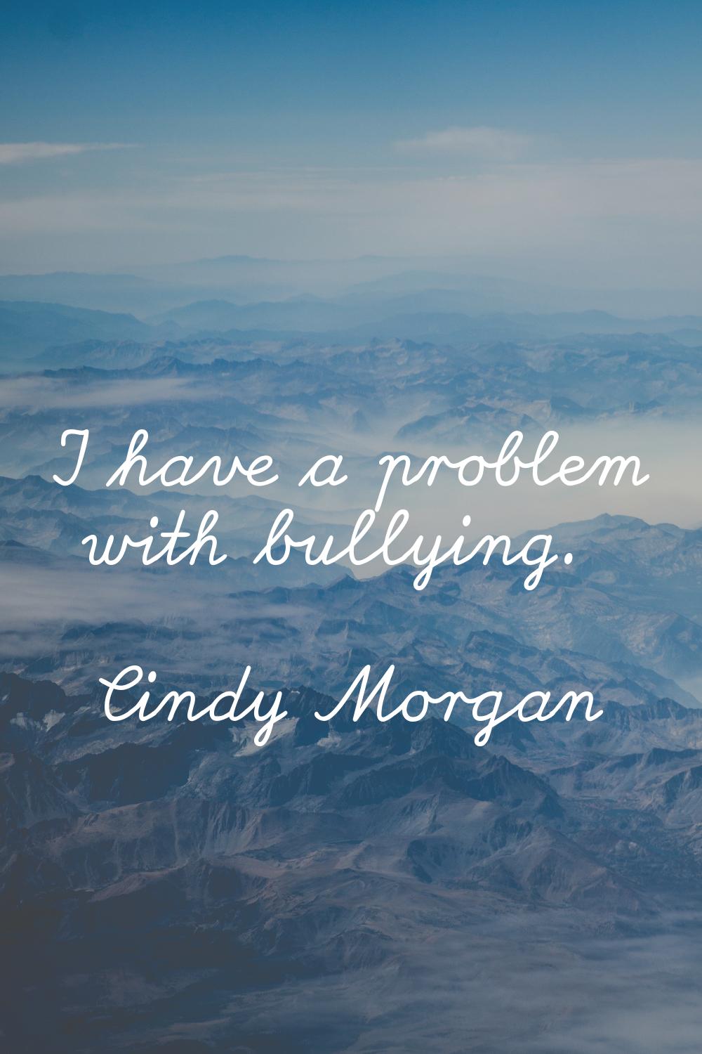 I have a problem with bullying.