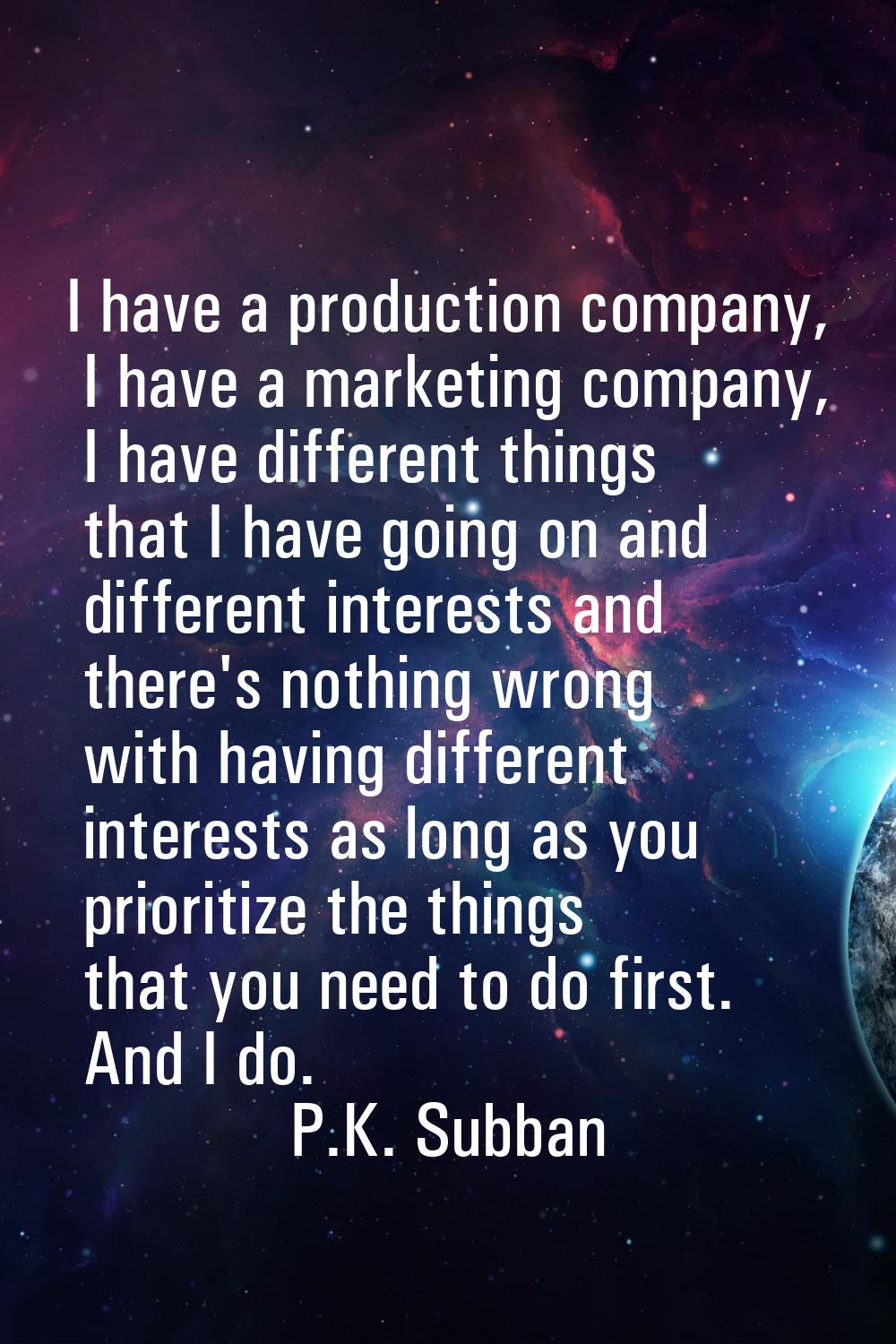 I have a production company, I have a marketing company, I have different things that I have going 