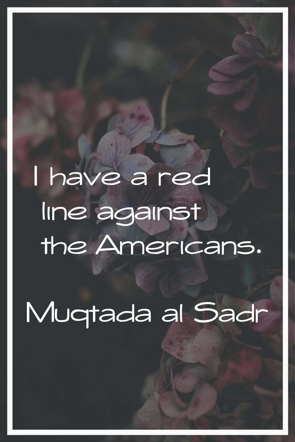 I have a red line against the Americans.