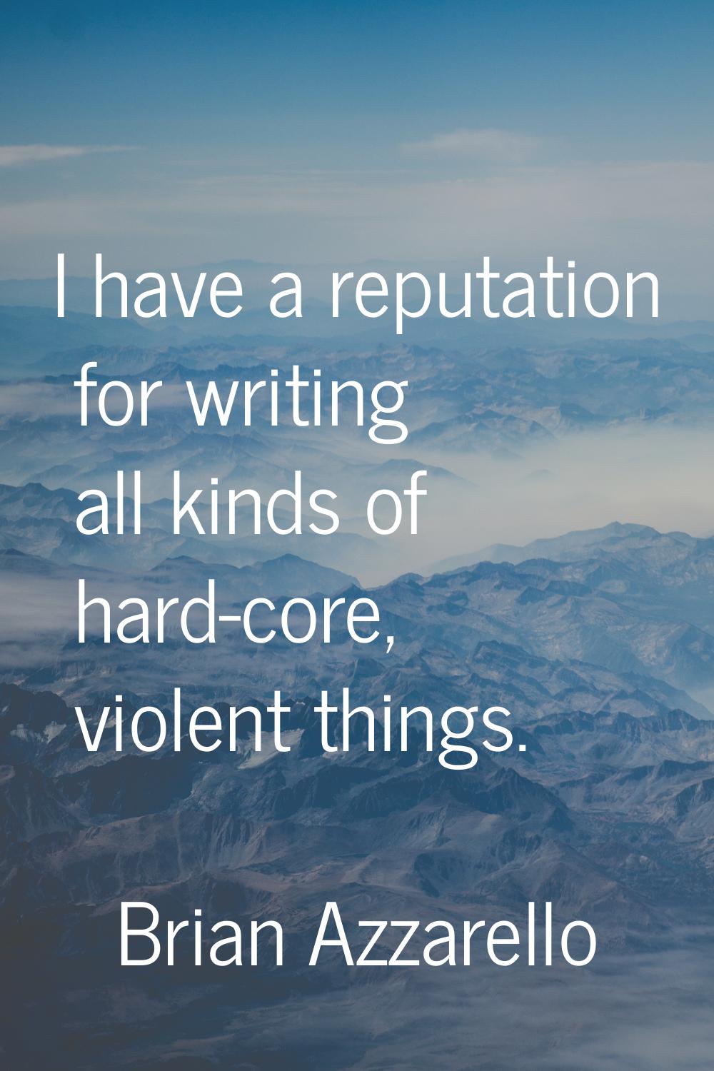 I have a reputation for writing all kinds of hard-core, violent things.