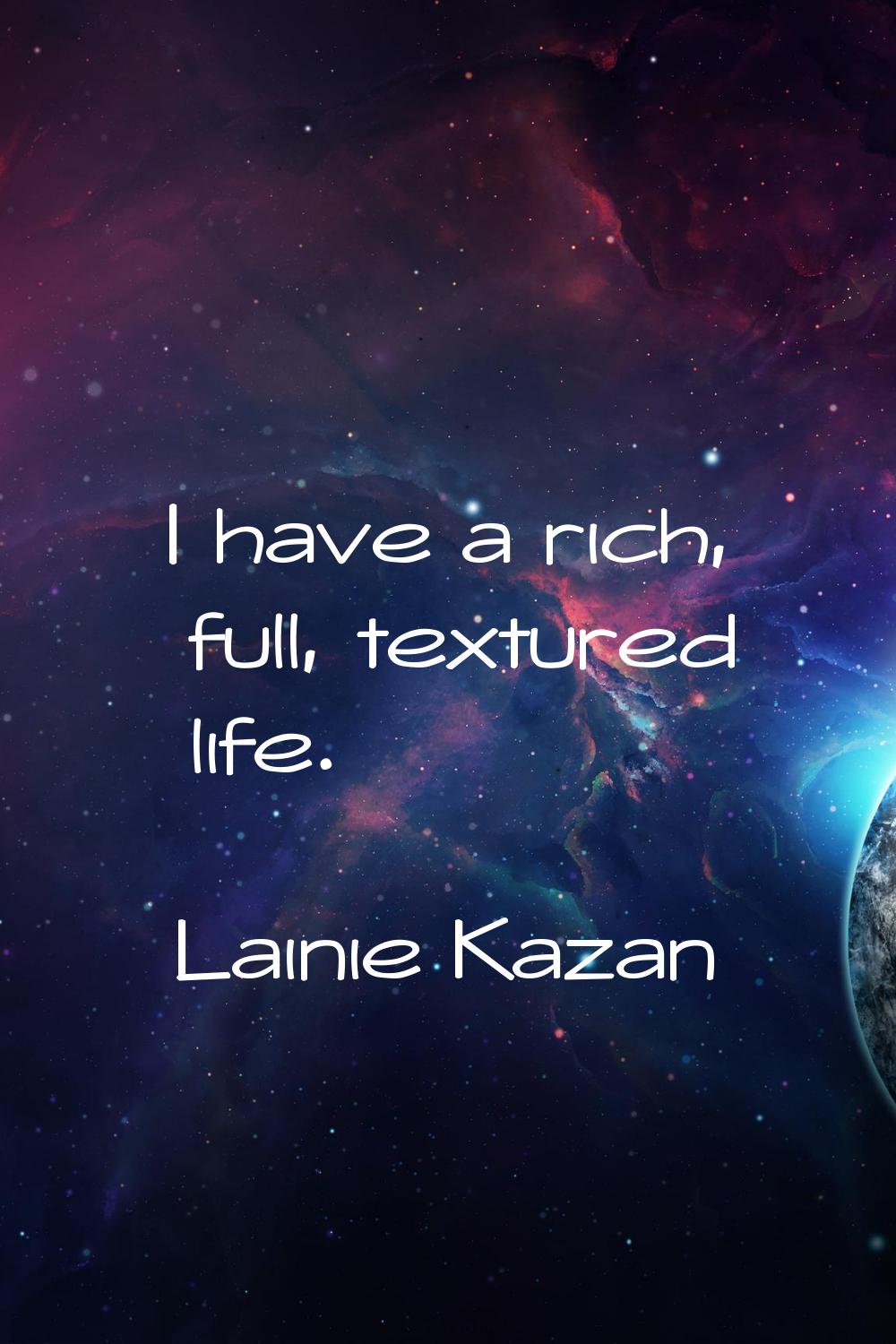 I have a rich, full, textured life.