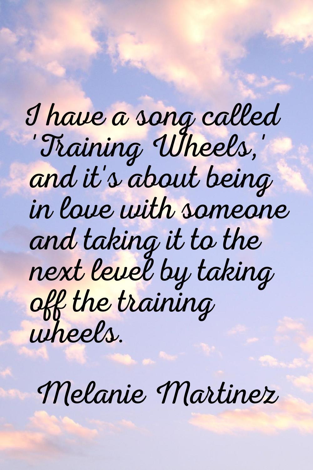 I have a song called 'Training Wheels,' and it's about being in love with someone and taking it to 