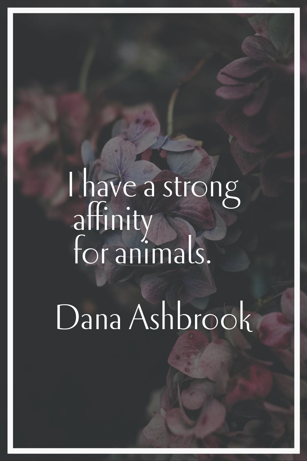 I have a strong affinity for animals.