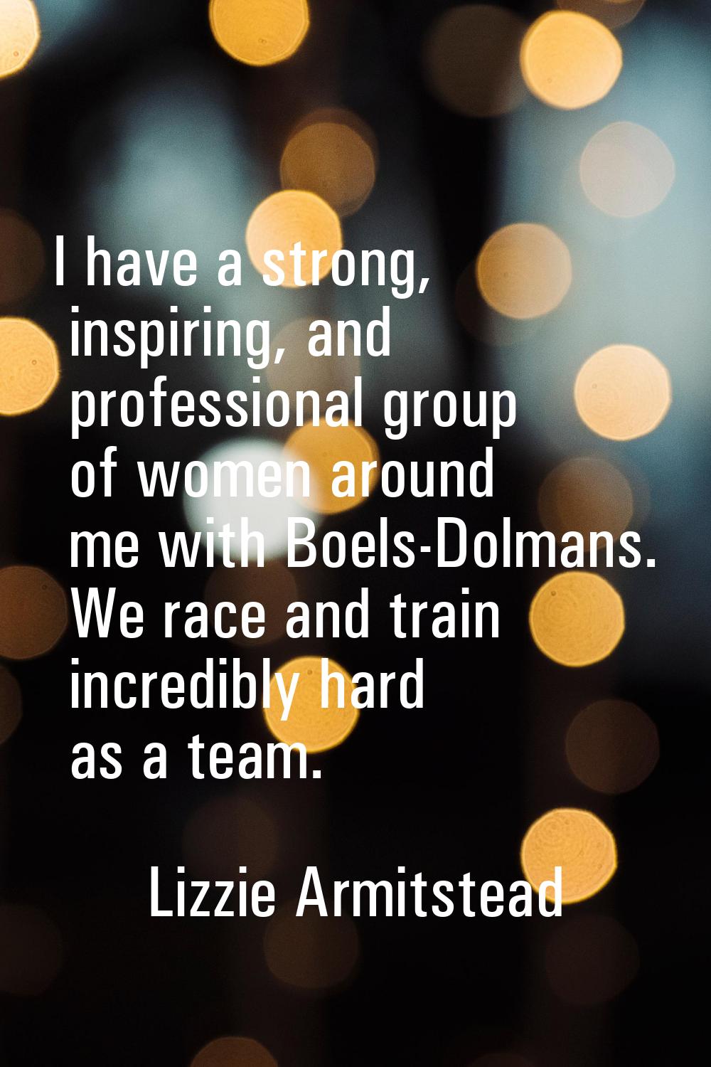 I have a strong, inspiring, and professional group of women around me with Boels-Dolmans. We race a