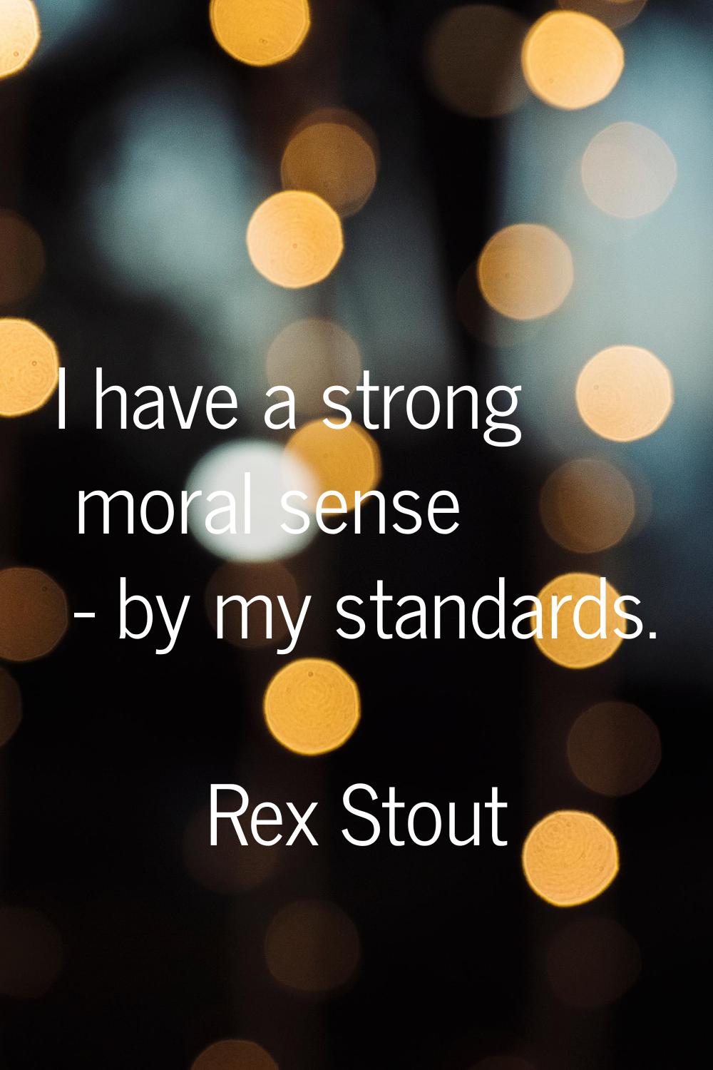 I have a strong moral sense - by my standards.