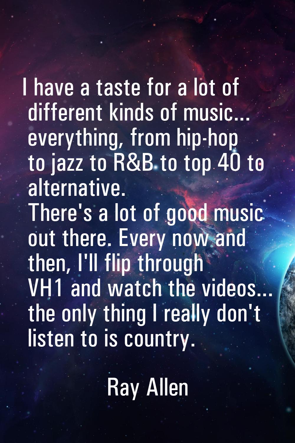 I have a taste for a lot of different kinds of music... everything, from hip-hop to jazz to R&B to 