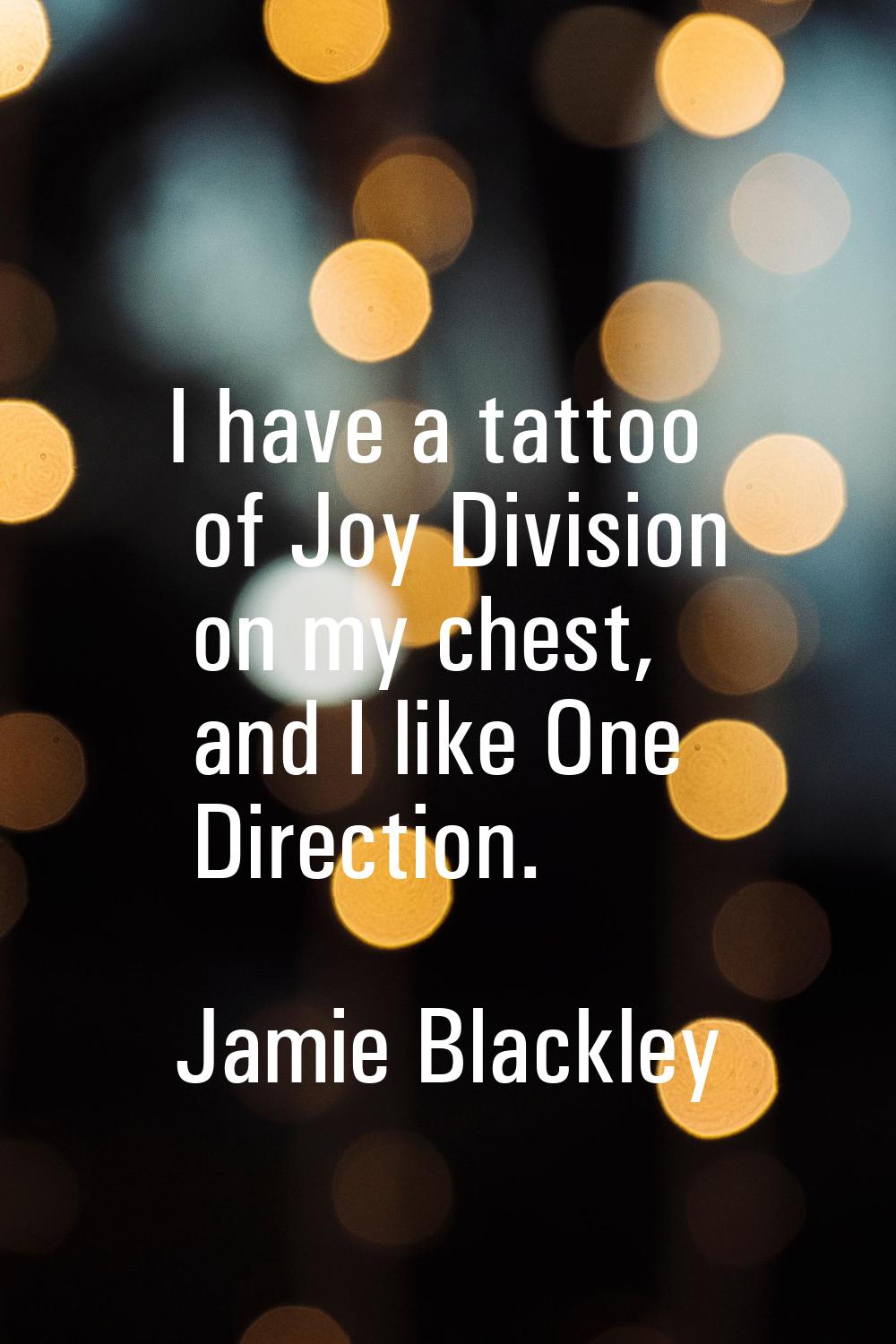 I have a tattoo of Joy Division on my chest, and I like One Direction.
